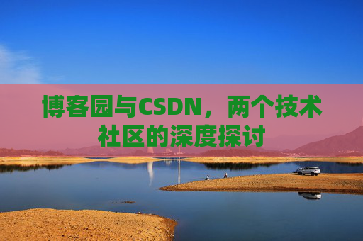 博客园与CSDN，两个技术社区的深度探讨