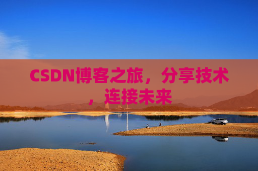 CSDN博客之旅，分享技术，连接未来