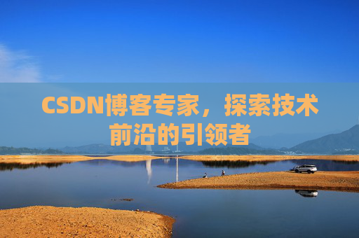 CSDN博客专家，探索技术前沿的引领者